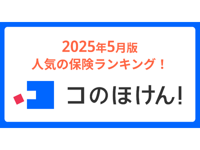 2025年5月版人気の保険ランキングを発表しました！| 保険の一括比較・見積もりサイト「コのほけん！」
