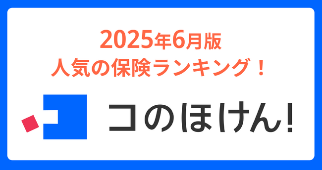 2025年6月版人気の保険ランキングを発表しました！| 保険の一括比較・見積もりサイト「コのほけん！」