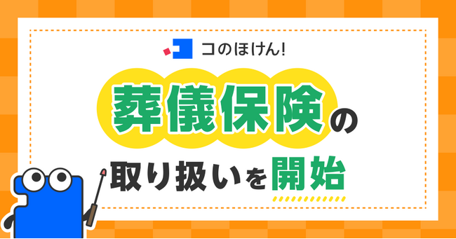 葬儀保険の取り扱いを開始！ | 保険の一括比較・見積りサイト「コのほけん！」