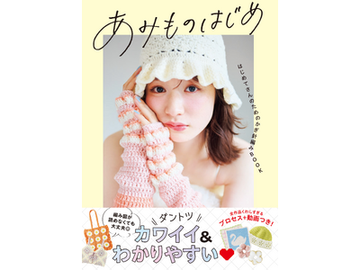 【発売後即重版】いま、かぎ針編みが大ブーム！『あみものはじめ はじめてさんのためのかぎ針編みBOOK』 売上好調につき1万部の大型重版が決定