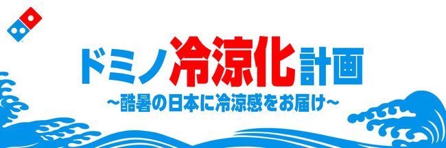 ドミノ・ピザ、アツアツピザはそのまま、日本の夏に“涼”をお届け「ドミノ冷涼化計画～酷暑の日本に冷涼感をお届け～」8月4日（火）よりプロジェクト始動