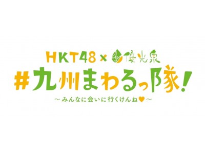 HKT48 × 優光泉 新プロジェクトのイベント詳細を公開！HKT48が九州一周し、九州の魅力を全国へ発信！「＃九州まわるっ隊！ ～みんなに会いに行くけんね(ハート)～」