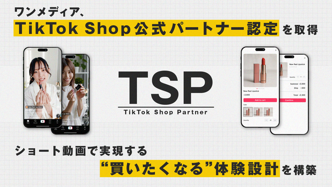 ワンメディア、TikTok Shop公式パートナーとしてTSP(TikTok Shop Partner)に認定。ショート動画で実現する、“買いたくなる”体験設計を構築