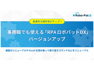 直感的な操作性がアップ！事務職でも使える「ＲＰＡロボパットＤＸ」バージョンアップ～画面のリニューアルやExcelを読み取って繰り返すコマンドなどをリニューアル～