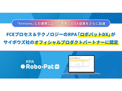 FCEプロセス＆テクノロジーのRPA「ロボパットDX」がサイボウズ社のオフィシャルプロダクトパートナーに認定　～「kintone」との連携によって現場でのDX促進をさらに加速～