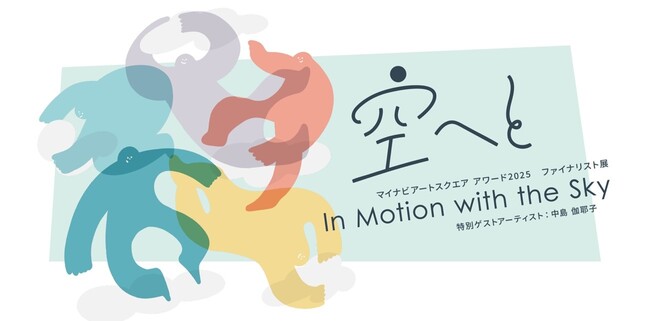 プレスリリース「マイナビアートスクエア、「空へと / In Motion with the Skyマイナビアートスクエアアワード2025ファイナリスト展 特別ゲストアーティスト：中島 伽耶子」を開催」のイメージ画像