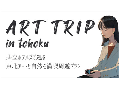 【ドーミーイン×共立リゾート】～新たな旅の提案～アートと“自然・文化”を満喫する旅行　青森～秋田をめぐる3泊4日の周遊プラン 「ART TRIP in tohoku」 販売開始
