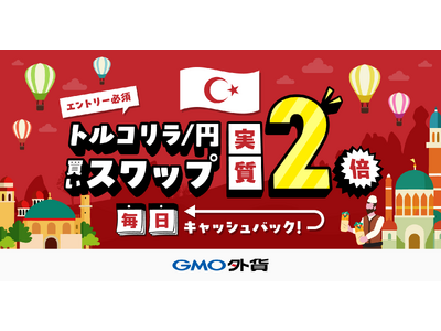 GMO外貨、「トルコリラ/円　買いスワップ実質2倍キャンペーン」を実施！