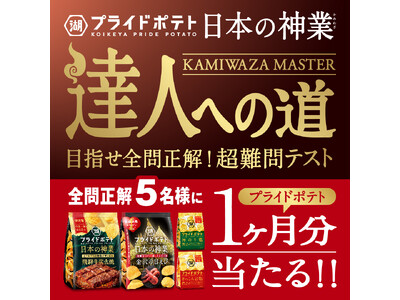 【達人への挑戦者、求む！】「湖池屋プライドポテト 日本の神業 第4弾（岐阜／金沢）」発売記念『日本の神業～達人への道～』キャンペーンを開催！