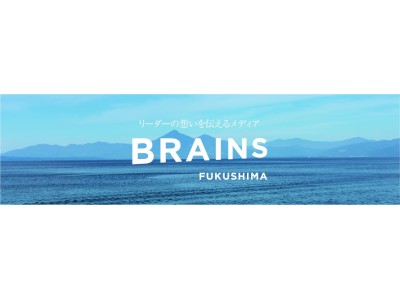 福島県初の経営者・リーダーのインタビュー動画サイト「BRAINS FUKUSHIMA」　12月20日（水）リリース