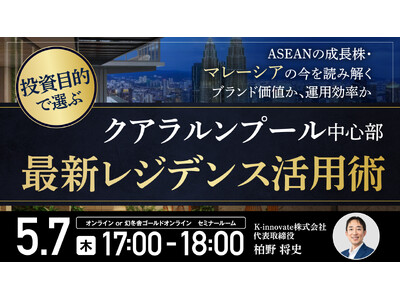 5月7日（木）17時よりセミナー開催！ブランド価値か運用効率か――クアラルンプール2大エリアの最新レジデ...