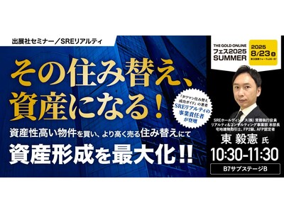 『その住み替え、資産になる！“資産性高い物件を買い、より高く売る”住み替えにて資産形成を最大化！！』8/23(土) 会場限定セミナーのお知らせ｜THE GOLD ONLINE フェス 2025