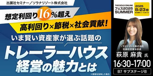 『【想定利回り16%※超え】高利回り×節税×社会貢献！いま賢い資産家が選ぶ話題のトレーラーハウス経営の魅力』8/23(土) 会場限定セミナーのお知らせ｜THE GOLD ONLINE フェス 2025