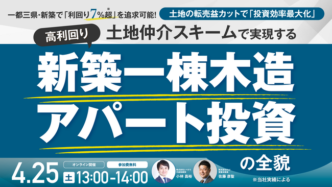 4月25日（土）13時よりオンライン開催！土地の転売益をカットして利回り7％超*を実現　一都三県・新築一棟アパート投資の新戦略
