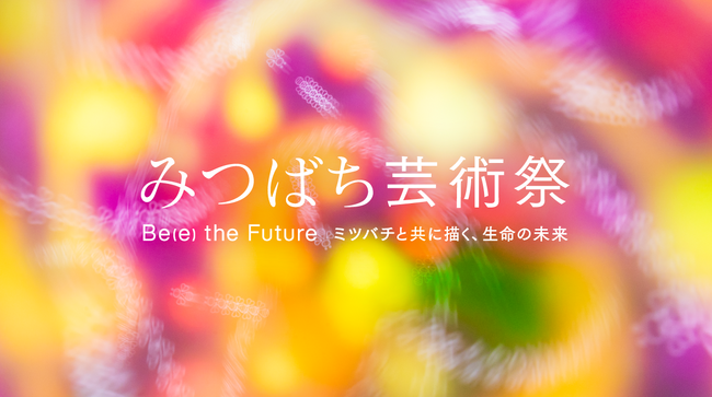 山田養蜂場×現代アート　「みつばち芸術祭 ―Be(e) the Future ミツバチと共に描く、生命の未来―」始動