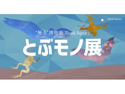 “触る”博物館　“Think Square”「とぶモノ展」を開催