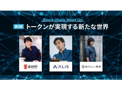 ブロックチェーンＭｅｅｔＵｐ 第2回 「トークンが実現する新たな世界」を開催。登壇者はgumi 國光氏、ALIS 安氏、幻冬舎 竹田氏に決定！