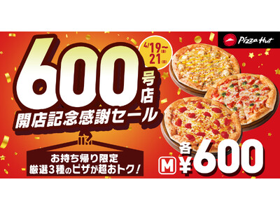 【全国で開催】ピザハット国内600店舗達成記念！4月19日（金）～4月21日（日）の3日間限定で厳選3種...