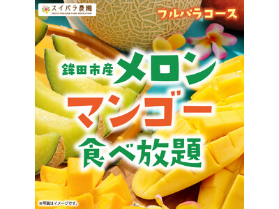 とろける食感の国産メロンが食べ放題！5/22からスイパラで「鉾田市産メロン＆マンゴー食べ放題」開催決定。...