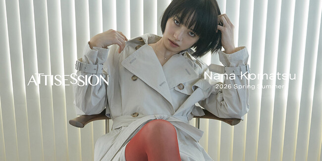 Nana Komatsu × ATTISESSION、モデル・俳優 小松菜奈が魅せる、しなやかなレディモード、2026 年春夏コレクションの世界観を纏う最新ビジュアルを3月5日（木）より公開