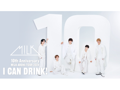 【EBiDAN×U-NEXT】M!LK 結成10周年記念アリーナツアー「I CAN DRINK!」をU-NEXTにて独占ライブ配信決定！