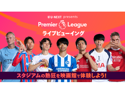 U-NEXTがプレミアリーグのライブビューイングイベント『U-NEXT Presents Premier League ライブビューイング』を実施。日本代表選手在籍の注目2試合を映画館の大画面で観戦