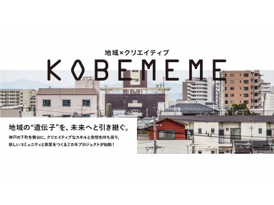 地域の“遺伝子”を、未来へと引き継ぐ。神戸の下町を舞台に、クリエイティブなスキルと発想を持ち寄り、新しいコミュニティと事業をつくるワークショップ「KOBE MEME（コウベミーム）」が始動！