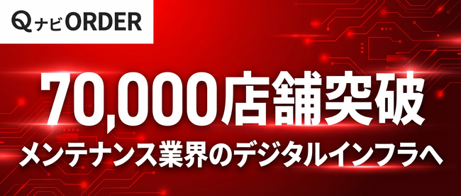 店舗メンテナンスDXプラットフォーム「QナビORDER」の導入店舗数が全国70,000店舗を突破！メンテナンス業界のデジタルインフラへ、新しい成長戦略を発表 ～メンテナンス業界のデジタルインフラへ～