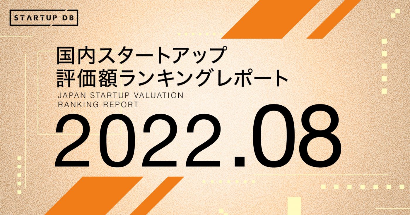 【STARTUP DB】調査結果　国内スタートアップ評価額ランキング最新版（2022年8月）