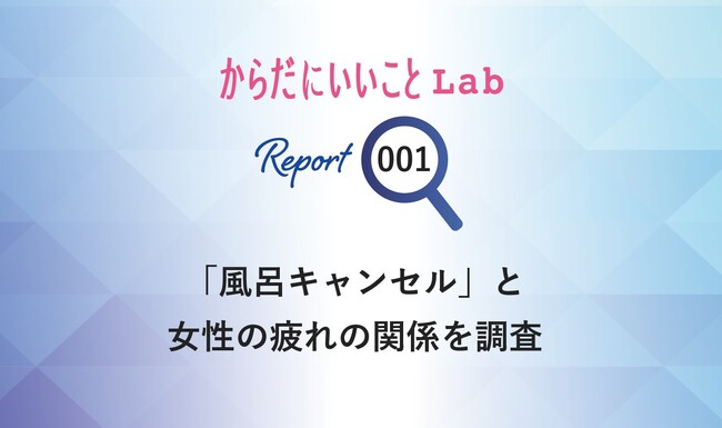 からだにいいことLab 「風呂キャンセル」の実態を調査 お風呂より休息？6割以上が女性が「風呂キャン」経験あり、背景に女性の現代疲労