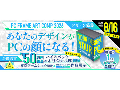 約50万円相当のオリジナルPCがもらえるPCケースデザインコンペ「PC FRAME ART COMP 2026」　東京ゲームショウ2026招待特典を追加し、応募締切を8月16日まで延長