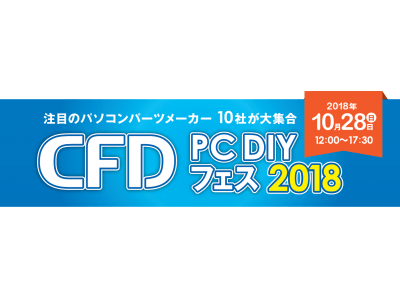 今年もやります！秋葉原に注目のPCパーツメーカーが10社集結！「CFD PC DIY フェス 2018」10月28日開催決定！