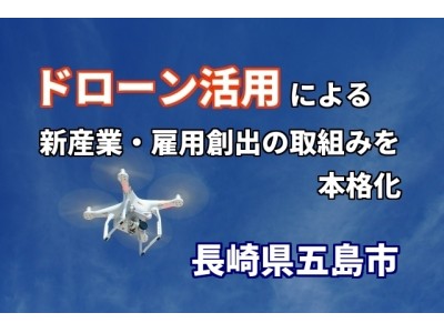 長崎県五島市が、ドローン活用による新産業創出・雇用創出の取組みを本格化。