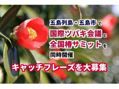 「日本一の椿の島づくり」を掲げる五島列島・五島市で、国際ツバキ会議・全国椿サミットを開催します。大会開催に伴い、キャッチフレーズを大募集。