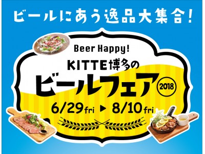 ビールにあう逸品大集合！「Beer Happy！ ＫＩＴＴＥ博多のビールフェア2018」開催！！2018年6月29日（金）～8月10日（金）