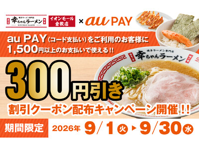 【幸ちゃんラーメン イオンモール倉敷店】au PAY 300円OFFクーポンを2026年9月1日（火）より期間限定で配布いたします！