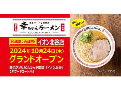 沖縄県2店舗目！【元祖泡系博多一幸舎】プロデュース、「幸ちゃんラーメン（こうちゃん）」が2024年10月24日（木）イオン北谷にグランドオープン！