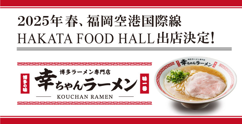 【元祖泡系博多一幸舎】プロデュース、「幸ちゃんラーメン（こうちゃん）」が福岡空港国際線「HAKATA FOOD HALL」にオープン！2025年3月28日開業予定