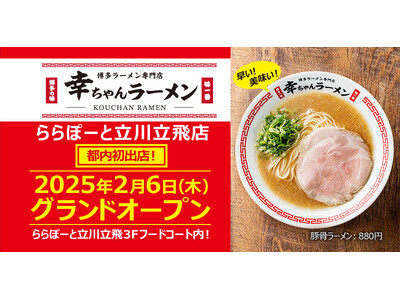 【元祖泡系博多一幸舎】プロデュース、「幸ちゃんラーメン（こうちゃん）」が2025年2月6日（木）ららぽーと立川立飛にグランドオープン！当日はオープン特典をご用意しています！