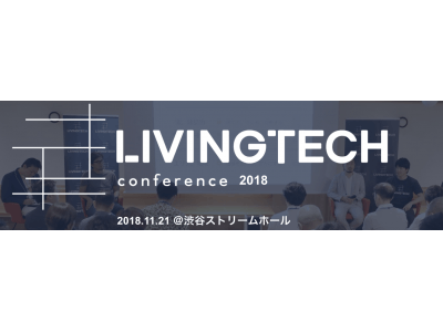  “暮らしをテクノロジーで変える”をテーマにした「LivingTech カンファレンス 2018」を渋谷ストリームホールで開催！～ 2020年から5年後の社会のあり方を考える ～