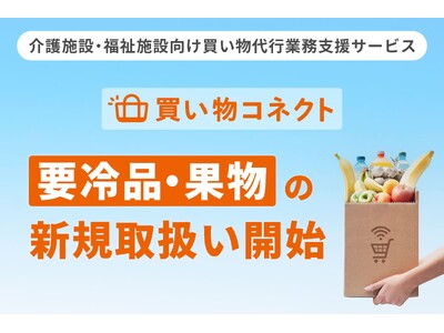 介護施設・福祉施設向け買い物代行業務支援サービス「買い物コネクト」にて要冷品・フルーツ・果物類の取扱いを拡充