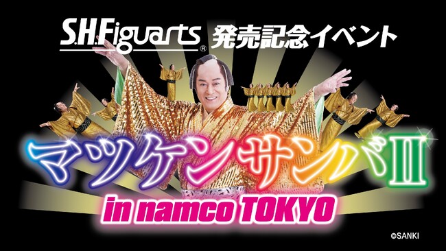S.H.Figuarts 発売記念イベント 「マツケンサンバII in namco TOKYO」開催決定！!