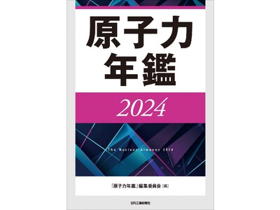 政策立案・技術開発・産業化動向など内外のトレンドを網羅！書籍『原子力年鑑2024』発売