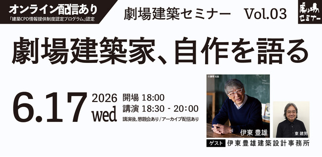劇場の未来について考える『劇場建築セミナー』～劇場建築家、自作を語る～Vol.03に伊東豊雄氏、東建男氏 登壇決定