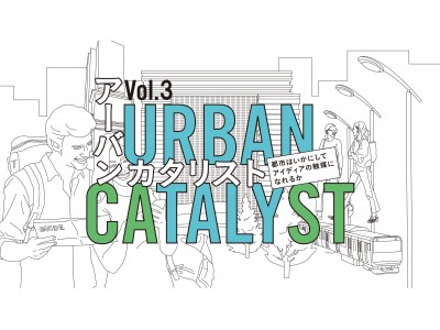 トークイベント「URBAN CATALYST - 都市はいかにしてアイディアの触媒になれるか -」vol.3 ＜ゲスト＞ナノ・ユニバース社長 濱田博人氏　開催決定のお知らせ 