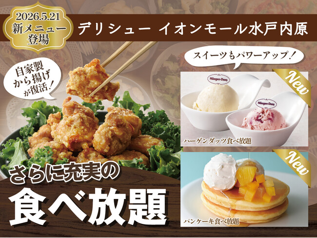 【更に充実の食べ放題!!】『デリシュー イオンモール水戸内原』にて人気の『自家製から揚げ』が復活！「ハーゲンダッツ アイスクリーム」食べ放題や期間限定「パンケーキ」などスイーツメニューもパワーアップ！