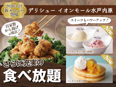【更に充実の食べ放題!!】『デリシュー イオンモール水戸内原』にて人気の『自家製から揚げ』が復活！「ハーゲンダッツ アイスクリーム」食べ放題や期間限定「パンケーキ」などスイーツメニューもパワーアップ！