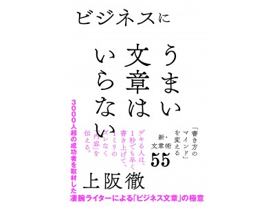 3000人超の成功者を取材した凄腕ブックライターによる「ビジネス文章」究極の指南書！ 『ビジネスにうまい文章はいらない』上阪徹 著 ５月１３日（日）発売！