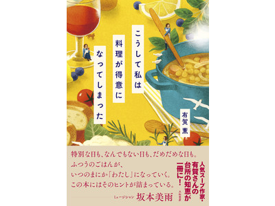 坂本美雨さん推薦！大人気スープ作家・有賀薫さん初の料理エッセイ！『こうして私は料理が得意になってしまった』発売！（12/4発売）