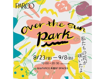 TBS Podcast「OVER THE SUN」展覧会『OVER THE SUN PARK ～私たちの花が咲いたよ～』待望の仙台PARCO巡回＆トークショーの開催決定！